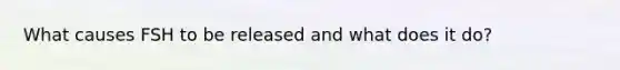 What causes FSH to be released and what does it do?