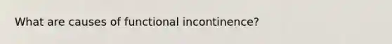 What are causes of functional incontinence?