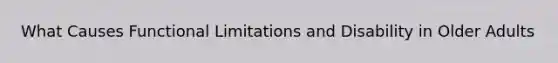 What Causes Functional Limitations and Disability in Older Adults