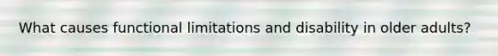 What causes functional limitations and disability in older adults?