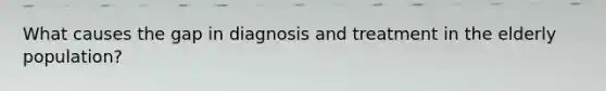 What causes the gap in diagnosis and treatment in the elderly population?