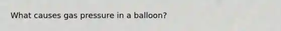 What causes gas pressure in a balloon?