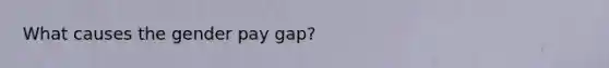 What causes the gender pay gap?