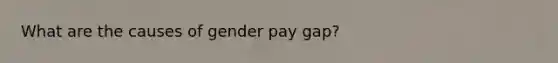 What are the causes of gender pay gap?