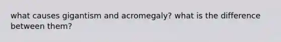 what causes gigantism and acromegaly? what is the difference between them?