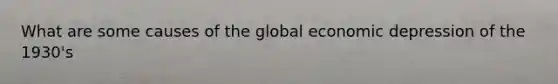 What are some causes of the global economic depression of the 1930's