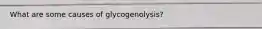 What are some causes of glycogenolysis?