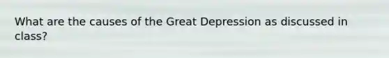 What are the causes of the Great Depression as discussed in class?