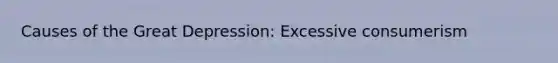 Causes of the Great Depression: Excessive consumerism