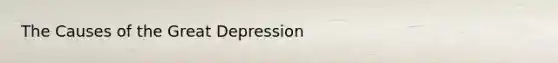 The Causes of the Great Depression