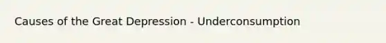 Causes of the <a href='https://www.questionai.com/knowledge/k5xSuWRAxy-great-depression' class='anchor-knowledge'>great depression</a> - Underconsumption