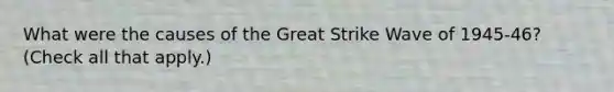 What were the causes of the Great Strike Wave of 1945-46? (Check all that apply.)