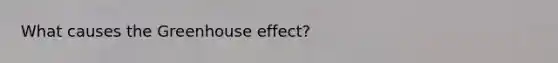 What causes the Greenhouse effect?