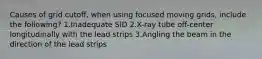 Causes of grid cutoff, when using focused moving grids, include the following? 1.Inadequate SID 2.X-ray tube off-center longitudinally with the lead strips 3.Angling the beam in the direction of the lead strips