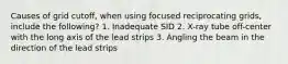 Causes of grid cutoff, when using focused reciprocating grids, include the following? 1. Inadequate SID 2. X-ray tube off-center with the long axis of the lead strips 3. Angling the beam in the direction of the lead strips