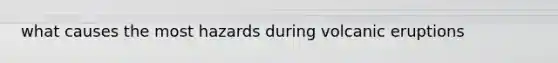 what causes the most hazards during volcanic eruptions