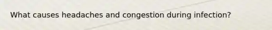 What causes headaches and congestion during infection?