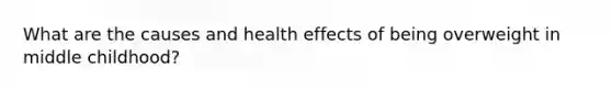 What are the causes and health effects of being overweight in middle childhood?