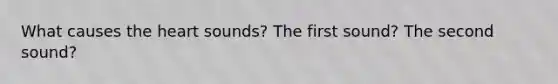 What causes the heart sounds? The first sound? The second sound?