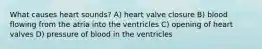 What causes heart sounds? A) heart valve closure B) blood flowing from the atria into the ventricles C) opening of heart valves D) pressure of blood in the ventricles