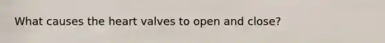 What causes the heart valves to open and close?