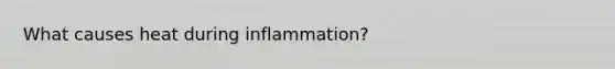 What causes heat during inflammation?