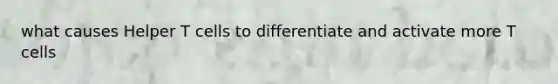 what causes Helper T cells to differentiate and activate more T cells