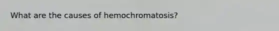 What are the causes of hemochromatosis?