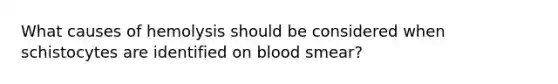 What causes of hemolysis should be considered when schistocytes are identified on blood smear?