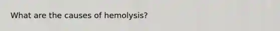 What are the causes of hemolysis?