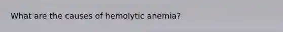 What are the causes of hemolytic anemia?