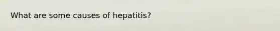 What are some causes of hepatitis?