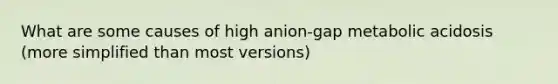 What are some causes of high anion-gap metabolic acidosis (more simplified than most versions)