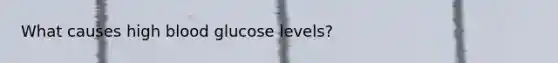 What causes high blood glucose levels?