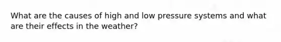 What are the causes of high and low pressure systems and what are their effects in the weather?