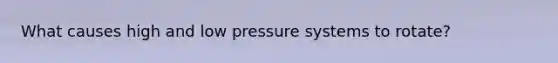 What causes high and low pressure systems to rotate?