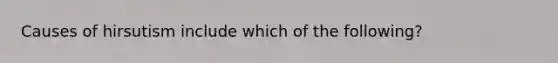 Causes of hirsutism include which of the following?