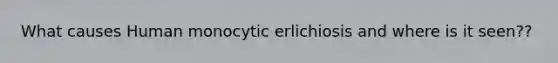 What causes Human monocytic erlichiosis and where is it seen??