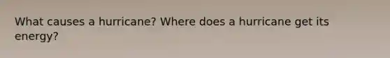 What causes a hurricane? Where does a hurricane get its energy?