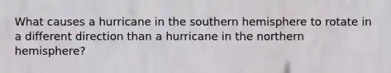 What causes a hurricane in the southern hemisphere to rotate in a different direction than a hurricane in the northern hemisphere?