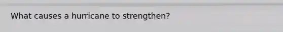 What causes a hurricane to strengthen?