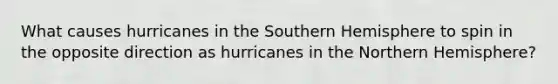 What causes hurricanes in the Southern Hemisphere to spin in the opposite direction as hurricanes in the Northern Hemisphere?