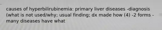 causes of hyperbilirubinemia: primary liver diseases -diagnosis (what is not used/why; usual finding; dx made how (4) -2 forms -many diseases have what