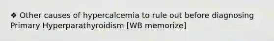 ❖ Other causes of hypercalcemia to rule out before diagnosing Primary Hyperparathyroidism [WB memorize]