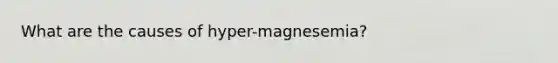 What are the causes of hyper-magnesemia?