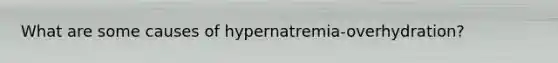 What are some causes of hypernatremia-overhydration?