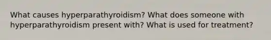 What causes hyperparathyroidism? What does someone with hyperparathyroidism present with? What is used for treatment?