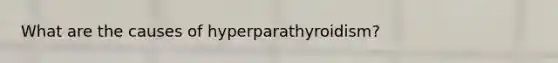 What are the causes of hyperparathyroidism?