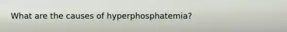 What are the causes of hyperphosphatemia?