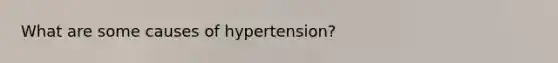 What are some causes of hypertension?